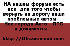 НА нашем форуме есть все, для того чтобы вернуть на дорогу ваши проблемные автом - Все города Авто » ПТС и документы   